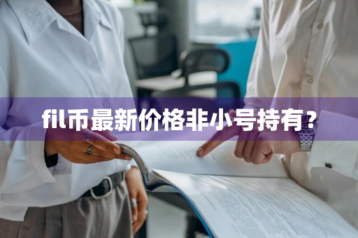 fil币最新价格非小号持有？