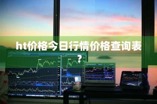 ht价格今日行情价格查询表？