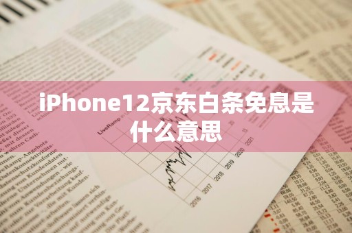 iPhone12京东白条免息是什么意思