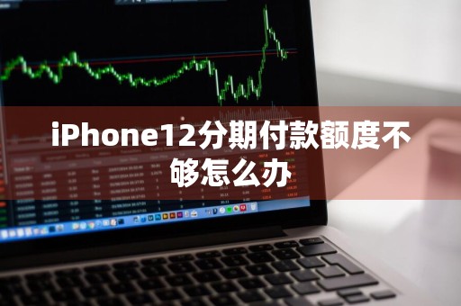iPhone12分期付款额度不够怎么办