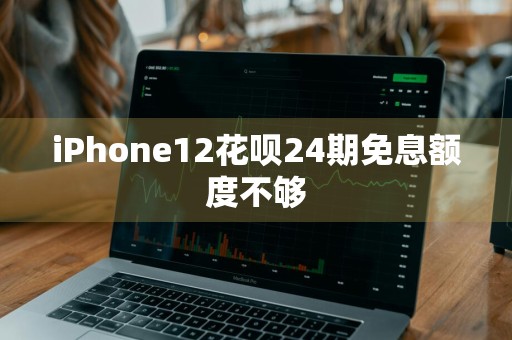 iPhone12花呗24期免息额度不够
