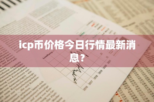 icp币价格今日行情最新消息？