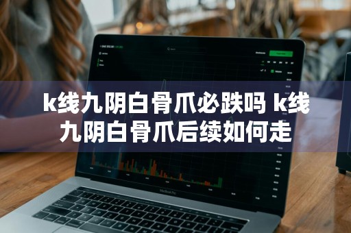 k线九阴白骨爪必跌吗 k线九阴白骨爪后续如何走