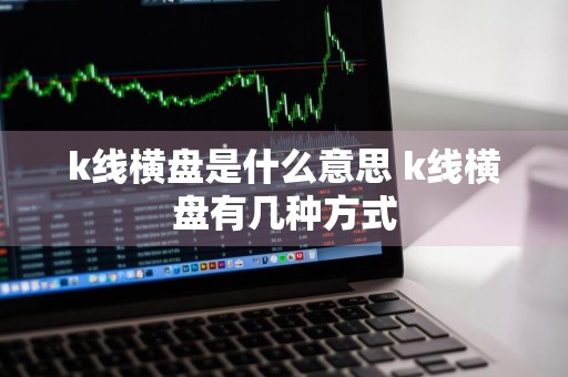 k线横盘是什么意思 k线横盘有几种方式