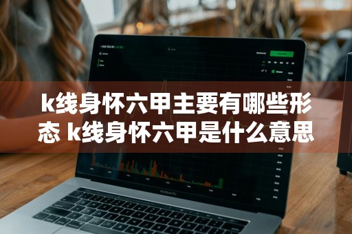 k线身怀六甲主要有哪些形态 k线身怀六甲是什么意思