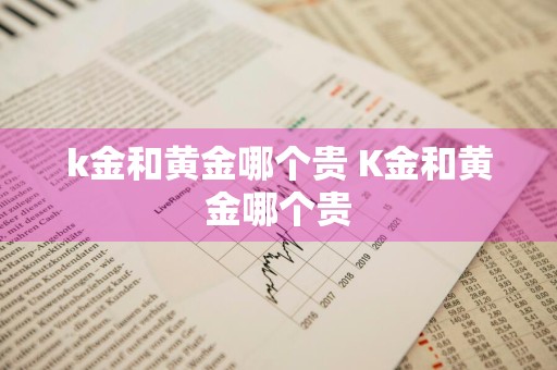 k金和黄金哪个贵 K金和黄金哪个贵