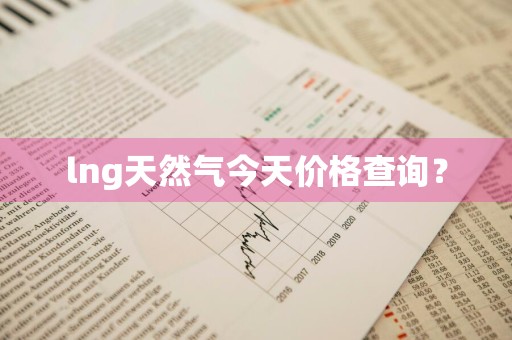 lng天然气今天价格查询?