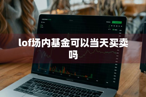 lof场内基金可以当天买卖吗