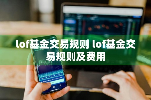 lof基金交易规则 lof基金交易规则及费用