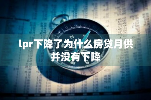 lpr下降了为什么房贷月供并没有下降