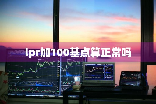 lpr加100基点算正常吗