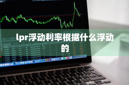 lpr浮动利率根据什么浮动的