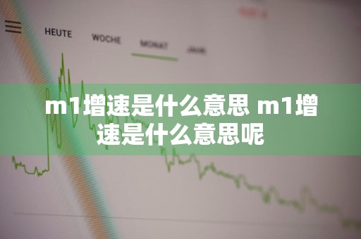 m1增速是什么意思 m1增速是什么意思呢