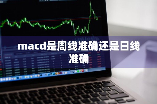 macd是周线准确还是日线准确