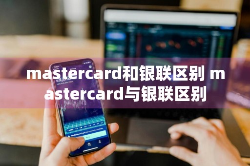 mastercard和银联区别 mastercard与银联区别