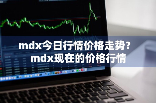 mdx今日行情价格走势？ mdx现在的价格行情