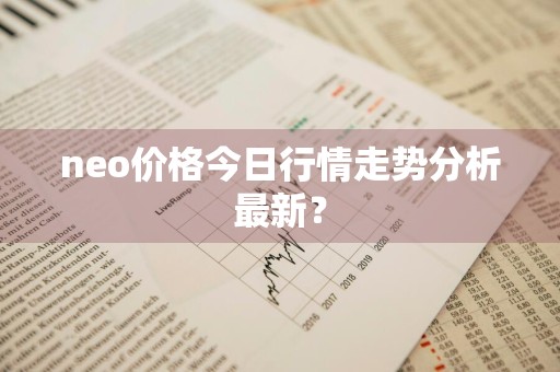 neo价格今日行情走势分析最新？