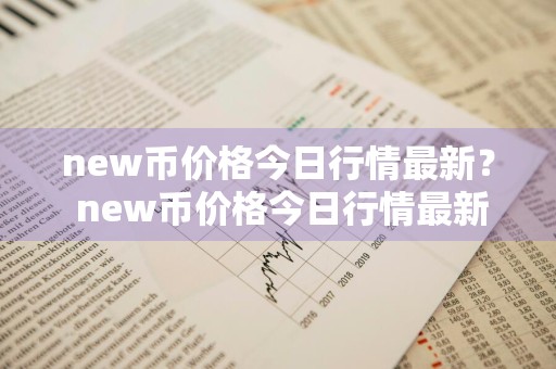 new币价格今日行情最新？ new币价格今日行情最新