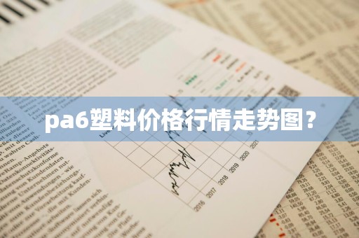pa6塑料价格行情走势图？