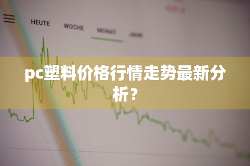 pc塑料价格行情走势最新分析？