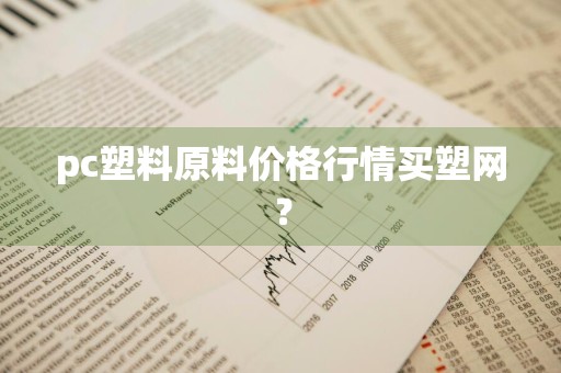 pc塑料原料价格行情买塑网？
