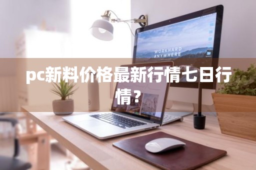 pc新料价格最新行情七日行情？