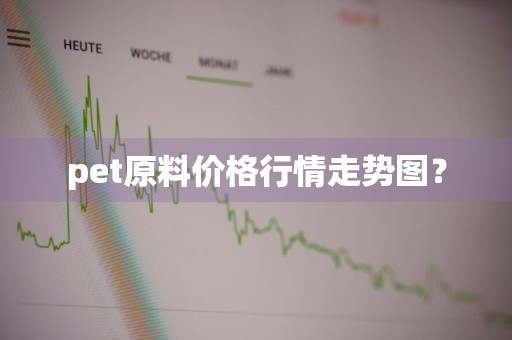 pet原料价格行情走势图？