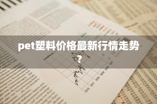 pet塑料价格最新行情走势？