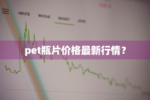 pet瓶片价格最新行情？