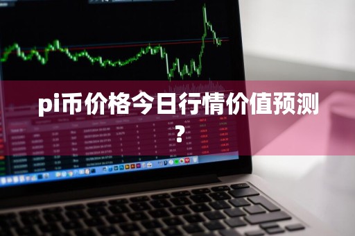 pi币价格今日行情价值预测？