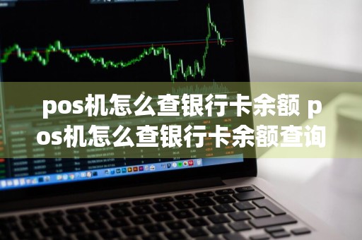 pos机怎么查银行卡余额 pos机怎么查银行卡余额查询