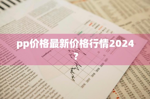 pp价格最新价格行情2024？
