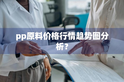 pp原料价格行情趋势图分析？
