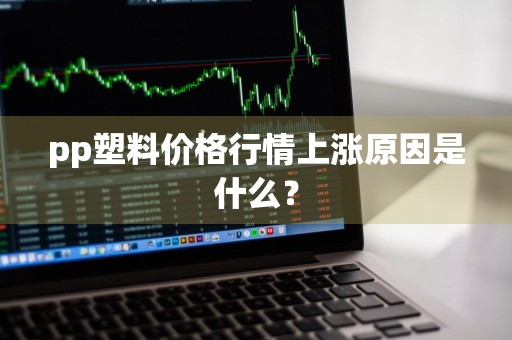 pp塑料价格行情上涨原因是什么?
