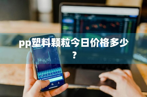 pp塑料颗粒今日价格多少？
