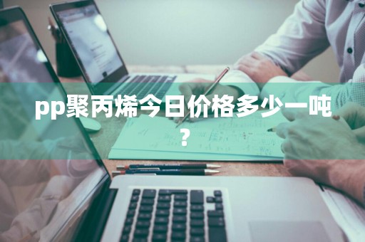 pp聚丙烯今日价格多少一吨？