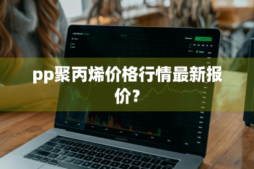 pp聚丙烯价格行情最新报价？