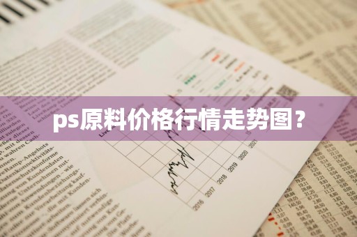 ps原料价格行情走势图？