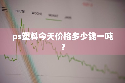 ps塑料今天价格多少钱一吨？