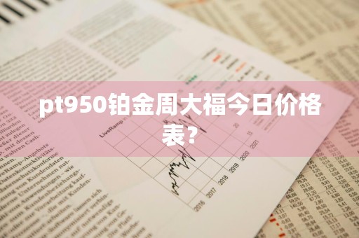 pt950铂金周大福今日价格表?