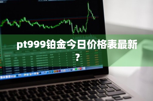 pt999铂金今日价格表最新？