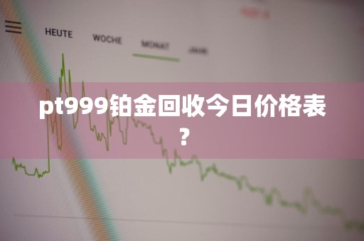 pt999铂金回收今日价格表？