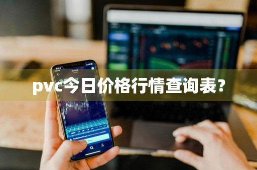 pvc今日价格行情查询表？