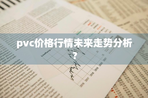 pvc价格行情未来走势分析？
