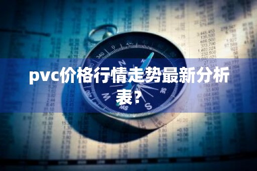 pvc价格行情走势最新分析表？