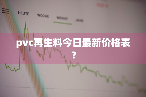 pvc再生料今日最新价格表？