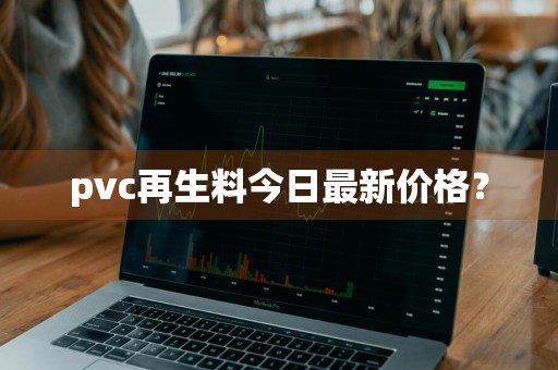 pvc再生料今日最新价格？