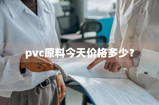pvc原料今天价格多少？
