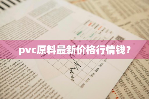 pvc原料最新价格行情钱？