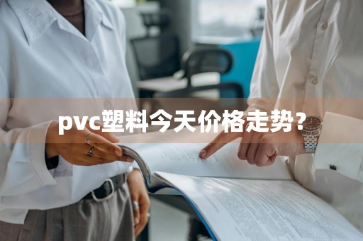 pvc塑料今天价格走势？